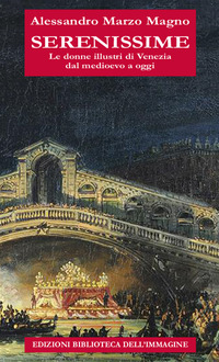 SERENISSIME. LE DONNE ILLUSTRI DI VENEZIA DAL MEDIOEVO A OGGI