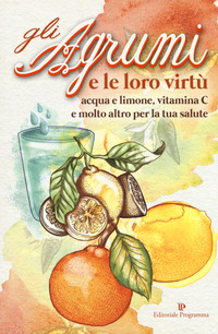 AGRUMI E LE LORO VIRTU\' - ACQUA E LIMONE, VITAMINA C E MOLTO ALTRO PER LA TUA SALUTE