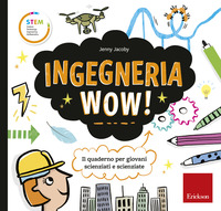 INGEGNERIA WOW ! - IL QUADERNO PER GIOVANI SCIENZIATI E SCIENZIATE