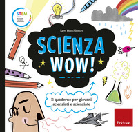 SCIENZA WOW ! - IL QUADERNO PER GIOVANI SCIENZIATI E SCIENZIATE