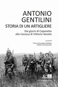 STORIA DI UN ARTIGLIERE - DAI GIORNI DI CAPORETTO ALLA RISCOSSA DI VITTORIO VENETO