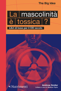 MASCOLINITA\' E\' TOSSICA ? LIBRI DI BASE PER IL XXI SECOLO