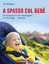 A SPASSO COL BEBE\' - 60 ESCURSIONI CON IL PASSEGGINO IN ALTO ADIGE - DOLOMITI