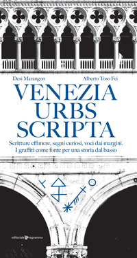 VENEZIA URBS SCRIPTA - SCRITTURE EFFIMERE SEGNI CURIOSI VOCI DAI MARGINI I GRAFFITI COME FONTE