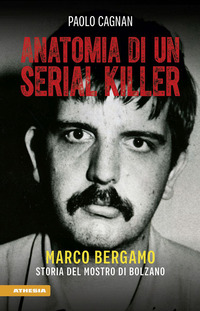 ANATOMIA DI UN SERIAL KILLER - MARCO BERGAMO STORIA DEL MOSTRO DI BOLZANO