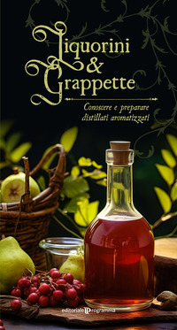 LIQUORINI E GRAPPETTE - CONOSCERE E PREPARARE DISTILLATI AROMATIZZATI