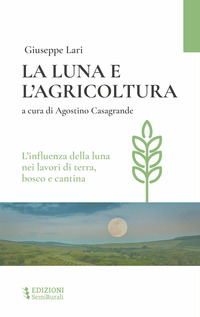 LUNA E L\'AGRICOLTURA - L\'INFLUENZA DELLA LUNA NEI LAVORI DI TERRA BOSCO E CANTINA