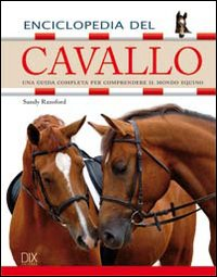 ENCICLOPEDIA DEL CAVALLO - UNA GUIDA COMPLETA PER COMPRENDERE IL MONDO EQUINO