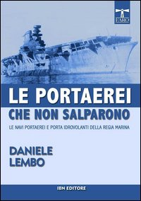 PORTAEREI CHE NON SALPARONO - LE NAVI PORTAEREI E PORTA IDROVOLANTI DELLA REGIA MARINA