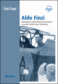 ALDO FINZI - COFONDATORE DELLA REGIA AERONAUTICA E MARTIRE DELLE FOSSE ARDEATINE