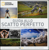 GUIDA ALLO SCATTO PERFETTO - CONSIGLI PRATICI E SUGGERIMENTI DEI GRANDI ESPERTI DELLA FOTOGRAFIA