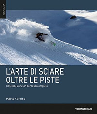 ARTE DI SCIARE OLTRE LE PISTE - IL METODO CARUSO PER LO SCI COMPLETO