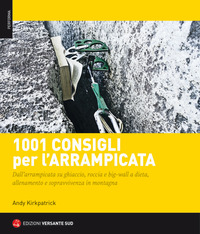 1001 CONSIGLI PER L\'ARRAMPICATA - DALL\'ARRAMPICATA SU GHIACCIO ROCCIA E BIG WALL A DIETA