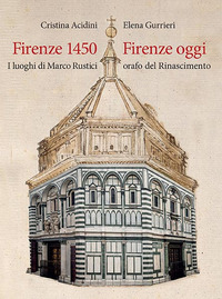 FIRENZE 1450 FIRENZE OGGI - I LUOGHI DI MARCO RUSTICI ORAFO DEL RINASCIMENTO