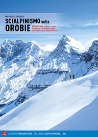 SCIALPINISMO SULLE OROBIE - ATRRAVERSARE ITINERARI E STORIE 6 TRAVERSATE E 66 ITINERARI AD ANELLO