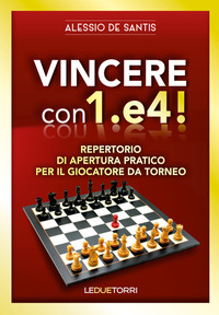 VINCERE CON 1.E4! REPERTORIO DI APERTURA PRATICO PER IL GIOCATORE DA TORNEO