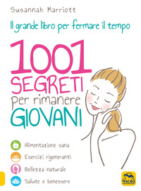 1001 SEGRETI PER RIMANERE GIOVANI - IL GRANDE LIBRO PER FERMARE IL TEMPO