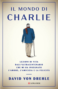 MONDO DI CHARLIE - LEZIONI DI VITA DALL\'ULTRACENTENARIO CHE MI HA INSEGNATO L\'AMORE L\'AMICIZIA