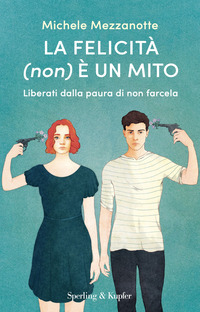 FELICITA\' NON E\' UN MITO - LIBERATI DALLA PAURA DI NON FARCELA