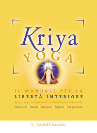 KRIYA YOGA - IL MANUALE COMPLETO PER LA LIBERTA\' INTERIORE