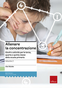 ALLENARE LA CONCENTRAZIONE 2 - GIOCHI E ATTIVITA\' PER LA TERZA QUARTA E QUINTA CLASSE DELLA SCUOLA