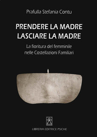 PRENDERE LA MADRE LASCIARE LA MADRE - LA FIORITURA DEL FEMMINILE NELLE COSTELLAZIONI FAMILIARI