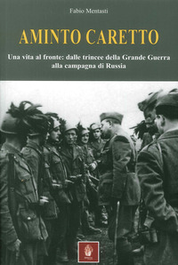 AMINTO CARETTO UNA VITA AL FRONTE DALLE TRINCEE DELLA GRANDE GUERRA ALLA CAMPAGNA DI RUSSIA