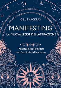 MANIFESTING LA NUOVA LEGGE DELL\'ATTRAZIONE - REALIZZA I TUOI DESIDERI CON L\'ALCHIMIA DELL\'UNIVERSO