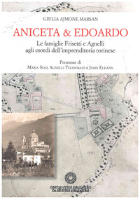 ANICETA E EDOARDO - LE FAMIGLIE FRISETTI E AGNELLI AGLI ESORDI DELL\'IMPRENDITORIA TORINESE