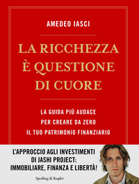 RICCHEZZA E\' QUESTIONE DI CUORE - LA VIA PIU\' AUDACE PER CREARE DA ZERO IL TUO PATRIMONIO