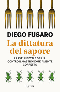 DITTATURA DEL SAPORE - LARVE INSETTI E GRILLI CONTRO IL GASTRONOMICAMENTE CORRETTO