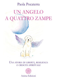 ANGELO A QUATTRO ZAMPE - UNA STORIA DI LIBERTA\' RESILIENZA E CRESCITA SPIRITUALE