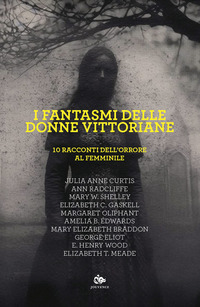 FANTASMI DELLE DONNE VITTORIANE - 10 RACCONTI DELL\'ORRORE AL FEMMINILE