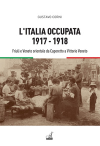 ITALIA OCCUPATA 1917 - 1918 - FRIULI E VENETO ORIENTALE DA CAPORETTO A VITTORIO VENETO