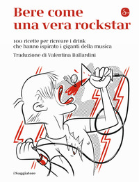 BERE COME UNA VERA ROCKSTAR - 100 RICETTE PER RICREARE I DRINK CHE HANNO ISPIRATO I GIGANTI DELLA