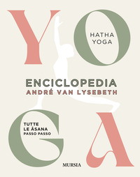 ENCICLOPEDIA DELLO YOGA - TUTTE LE ASANA PASSO PASSO HATHA YOGA