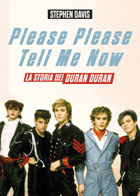 PLEASE PLEASE TELL ME NOW - LA STORIA DEI DURAN DURAN