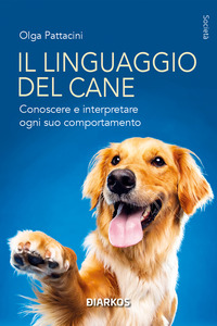 LINGUAGGIO DEL CANE - CONOSCERE E INTERPRETARE OGNI SUO COMPORTAMENTO