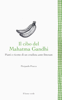 CIBO DEL MAHATMA GANDHI - PIATTI E RICETTE DI UN CRUDISTA ANTE LITTERAM