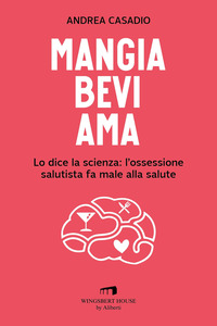 MANGIA BEVI AMA - LO DICE LA SCIENZA L\'OSSESSIONE SALUTISTA FA MALE ALLA SALUTE