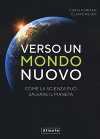 VERSO UN MONDO NUOVO - COME LA SCIENZA PUO SALVARE IL PIANETA