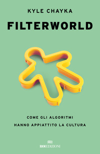 FILTERWORLD - COME GLI ALGORITMI HANNO APPIATTITO LA CULTURA