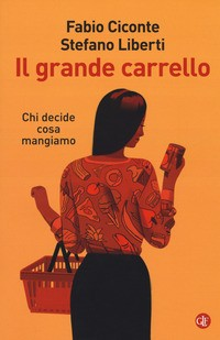 GRANDE CARRELLO - CHI DECIDE COSA MANGIAMO di CICONTE F. - LIBERTI S.