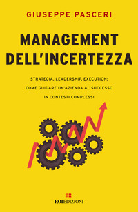 MANAGEMENT DELL\'INCERTEZZA - STRATEGIA LEADERSHIP EXECUTION COME GUIDARE UN\'AZIENDA AL SUCCESSO