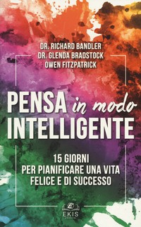 PENSA IN MODO INTELLIGENTE - 15 GIORNI PER PIANIFICARE UNA VITA FELICE E DI SUCCESSO di BANDLER R. - BRADSTOCK G. - FITZPATRICK 