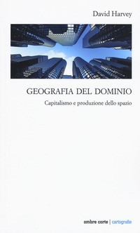 GEOGRAFIA DEL DOMINIO - CAPITALISMO E PRODUZIONE DELLO SPAZIO di HARVEY DAVID
