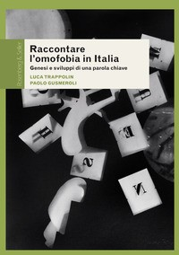 RACCONTARE L\'OMOFOBIA IN ITALIA - GENESI E SVILUPPI DI UNA PAROLA CHIAVE di TRAPPOLIN L. - GUSMEROLI P.