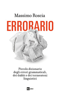 ERRORARIO - PICCOLO DIZIONARIO DEGLI ERRORI GRAMMATICALI DEI DUBBI E DEI TORMENTONI LINGUISTICI