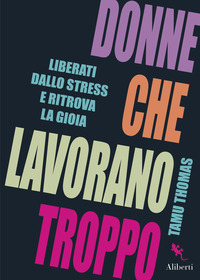 DONNE CHE LAVORANO TROPPO - LIBERATI DALLO STRESS E RITROVA LA GIOIA