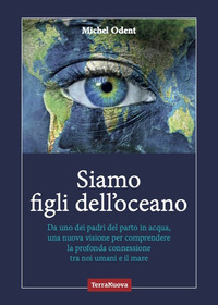 SIAMO FIGLI DELL\'OCEANO - DA UNO DEI PADRI DEL PARTO IN ACQUA UNA NUOVA VISIONE PER COMPRENDERE